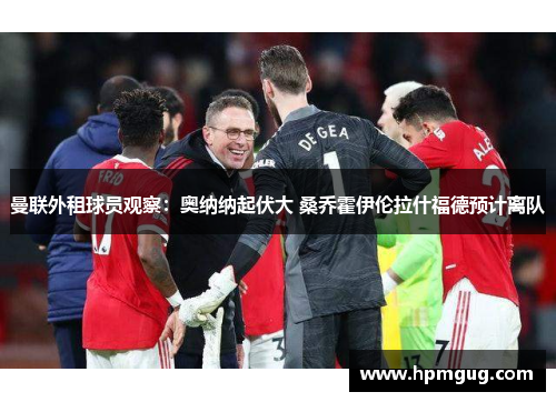 曼联外租球员观察：奥纳纳起伏大 桑乔霍伊伦拉什福德预计离队